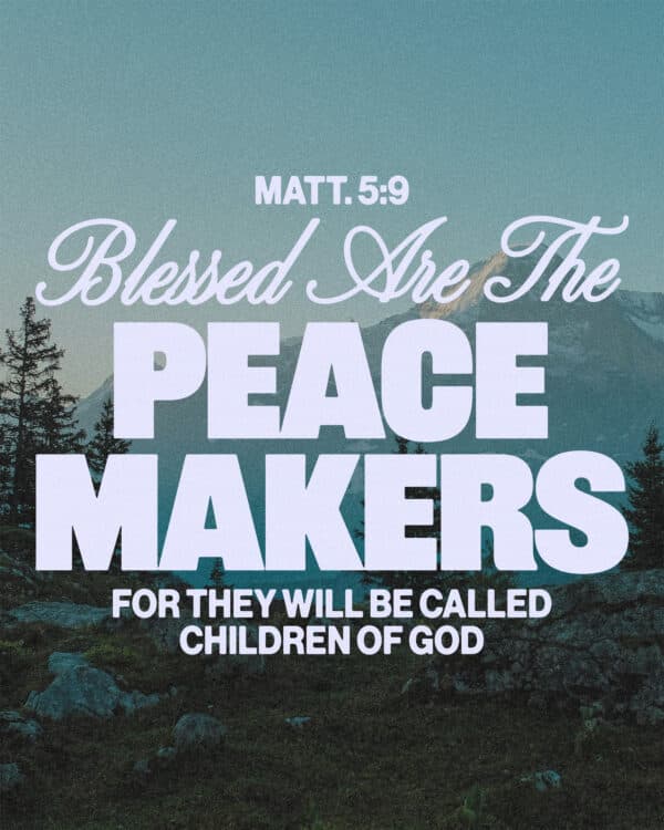 Blessed are the peacemakers, for they will be called children of God. - Matthew 5:9