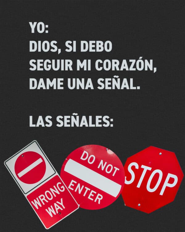 "Yo: Dios, si debo seguir mi corazón, dame una señal. Las señales (luz roja, señal de Pare, no, virar en U)"
