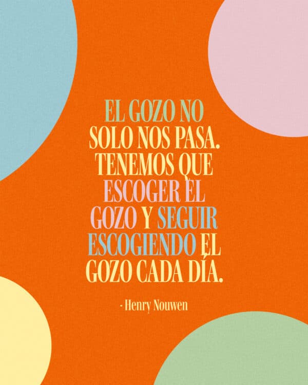 "El gozo no solo nos pasa. Tenemos que escoger el gozo y seguir escogiendo el gozo cada día." - Henry Nouwen