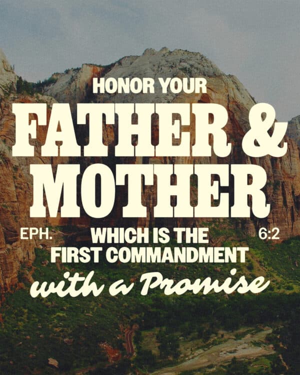 Honor your father and mother—which is the first commandment with a promise. - Ephesians 6:2