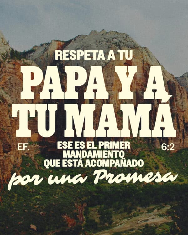 Respeta a tu papá y a tu mamá» ese es el primer mandamiento que está acompañado por una promesa. - Efesios 6:2