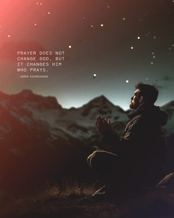 "Prayer does not change God, but it changes him who prays." - Soren Kierkegaard