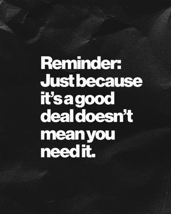 Reminder: Just because it’s a good deal doesn’t mean you need it.