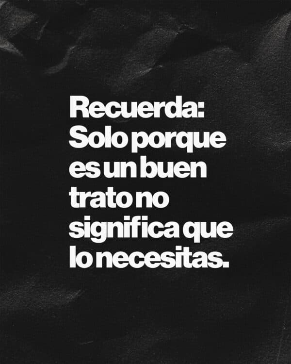Recuerda: Solo porque es un buen trato no significa que lo necesitas.