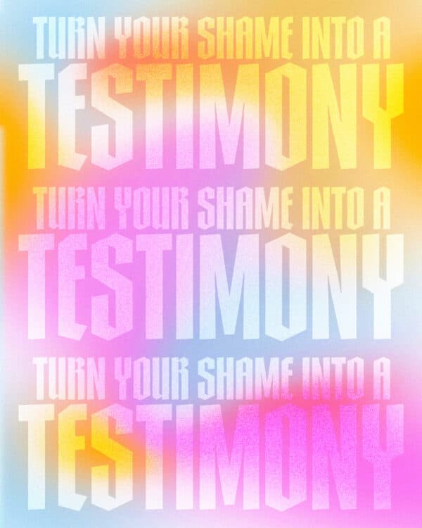 Turn your shame into a testimony.