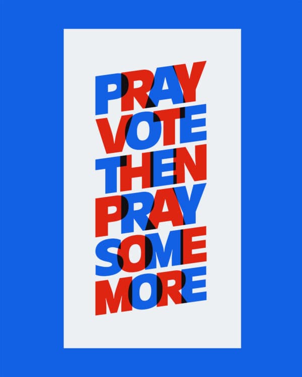 Pray. Vote. Then pray some more.