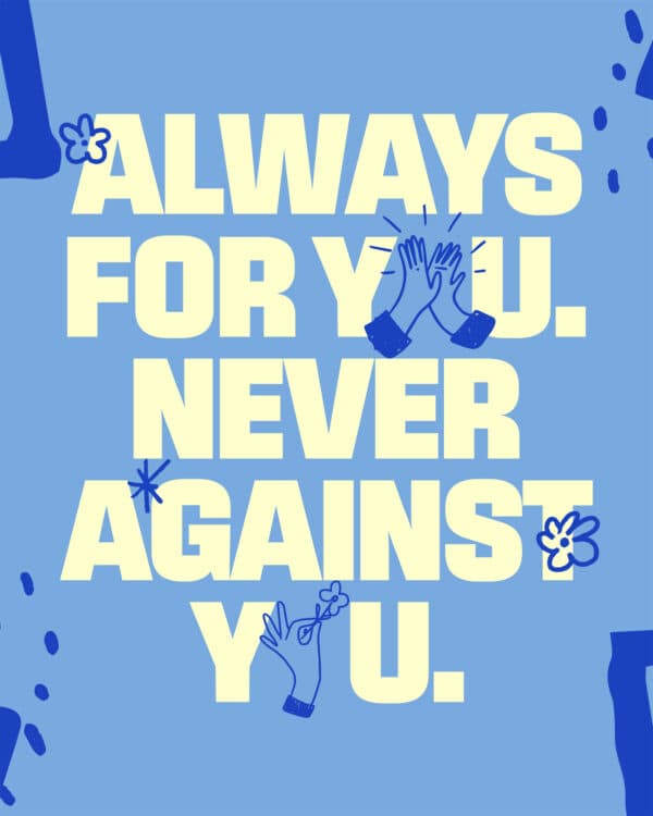 Always for you. Never against you.