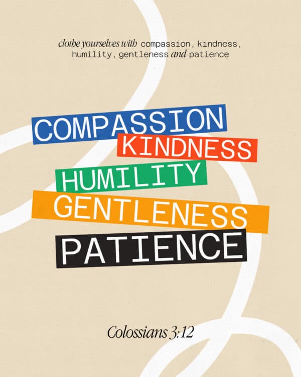 Clothe yourselves with compassion, kindness, humility, gentleness and patience. - Colossians 3:12