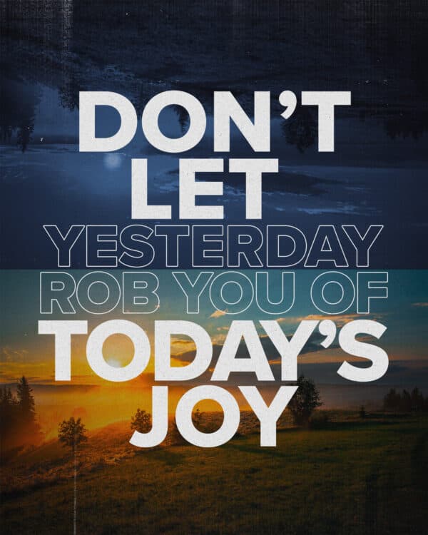 Don’t let yesterday rob you of today’s joy