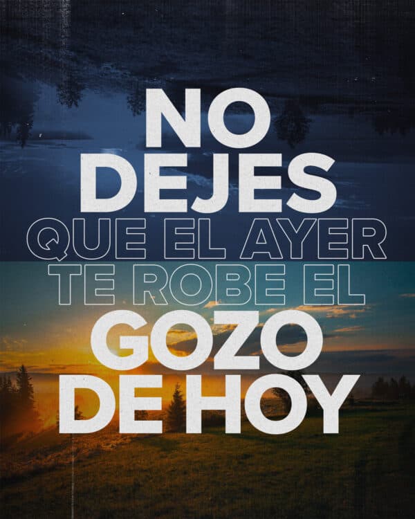 No dejes que el ayer te robe el gozo de hoy