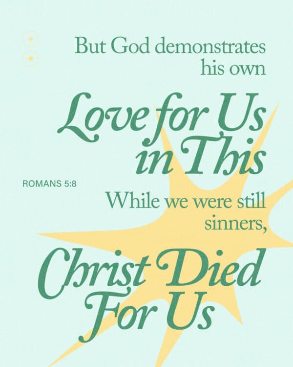 But God demonstrates his own love for us in this: While we were still sinners, Christ died for us. - Romans 5:8