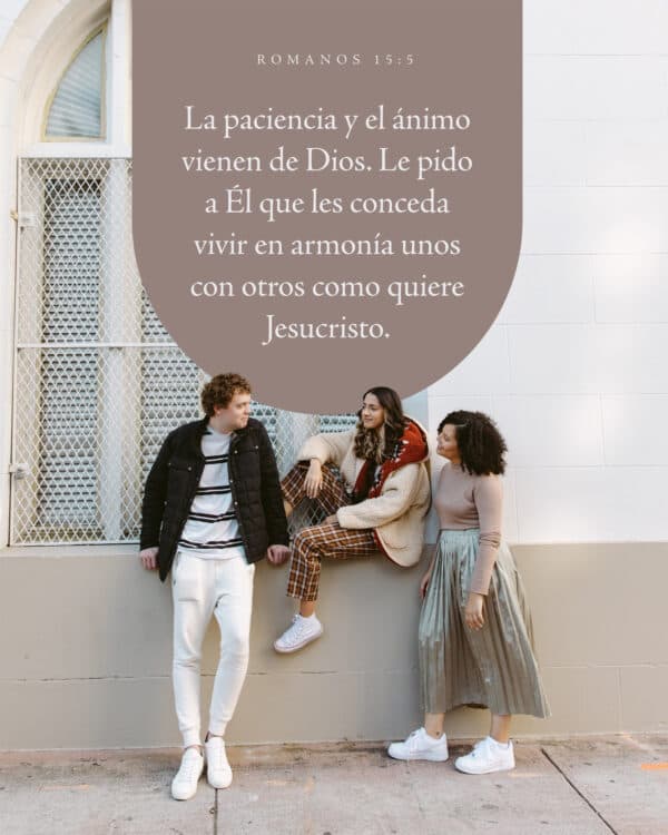 La paciencia y el ánimo vienen de Dios. Le pido a Él que les conceda vivir en armonía unos con otros como quiere Jesucristo. - Romanos 15:5