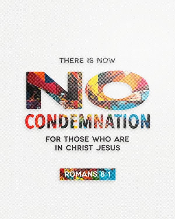 There is now no condemnation for those who are in Christ Jesus. - Romans 8:1