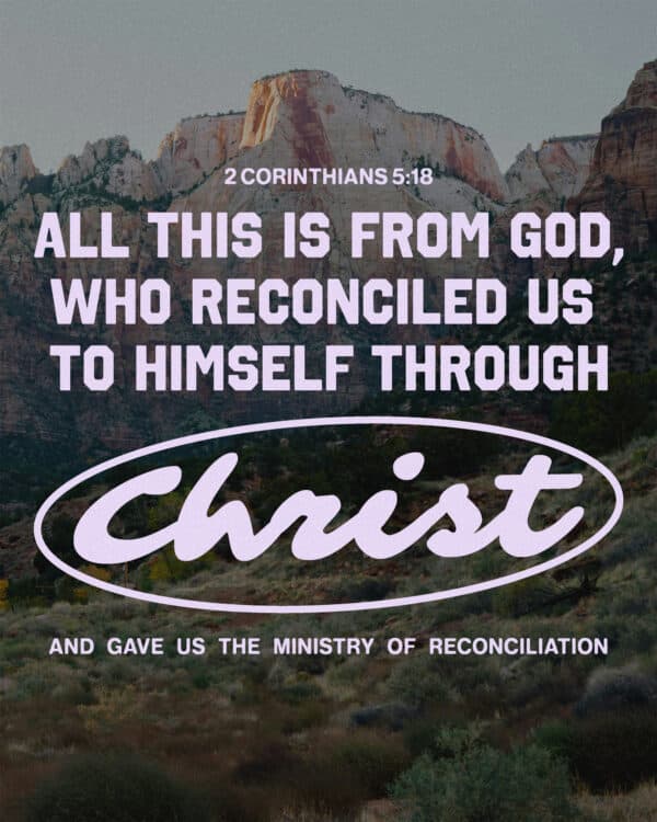 All this is from God, who reconciled us to himself through Christ and gave us the ministry of reconciliation. - 2 Corinthians 5:18