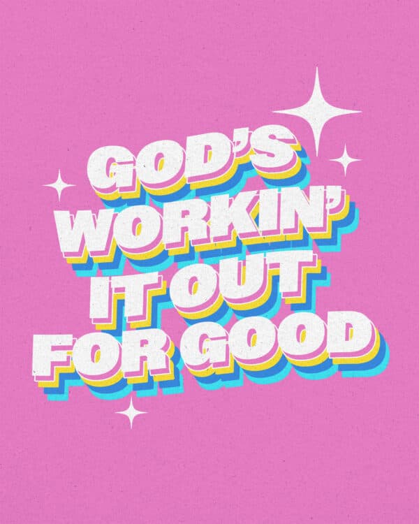 God’s workin' it out for good