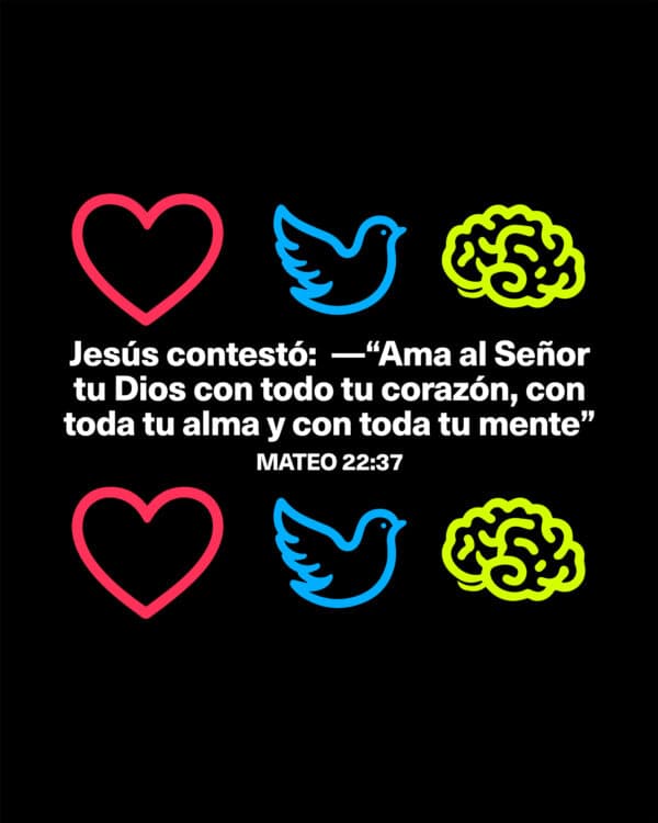 Jesús contestó:  —“Ama al Señor tu Dios con todo tu corazón, con toda tu alma y con toda tu mente” - Mateo 22:37