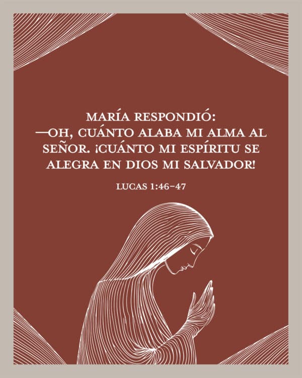 María respondió:  —Oh, cuánto alaba mi alma al Señor. ¡Cuánto mi espíritu se alegra en Dios mi Salvador! - Lucas 1:46-47