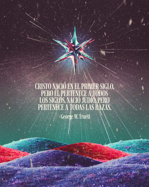 "Cristo nació en el primer siglo, pero Él pertenece a todos los siglos. Nació judío, pero pertenece a todas las razas." - George W. Truett