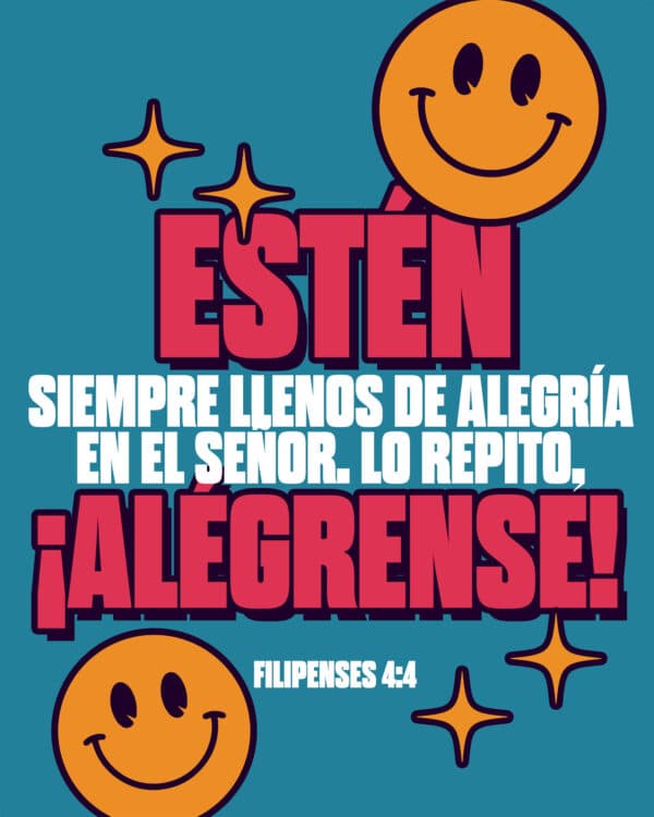 Estén siempre llenos de alegría en el Señor. Lo repito, ¡alégrense! - Filipenses 4:4