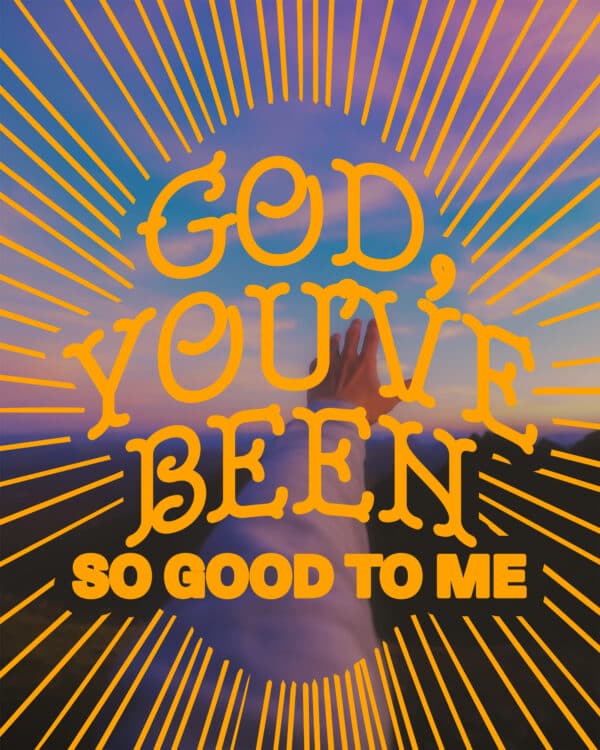 God, you've been so good to me