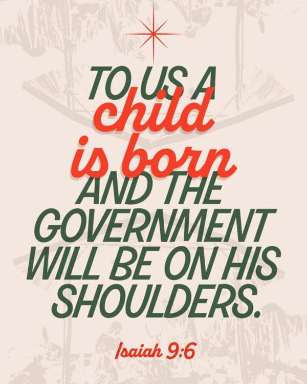 To us a child is born and the government will be on his shoulders. - Isaiah 9:6