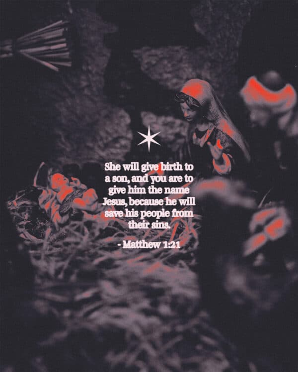 She will give birth to a son, and you are to give him the name Jesus, because he will save his people from their sins. - Matthew 1:21
