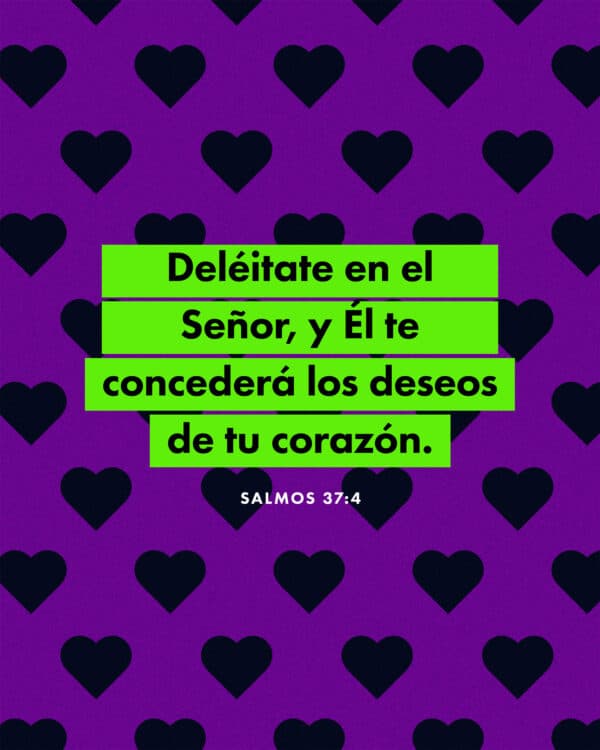 Deléitate en el Señor, y Él te concederá los deseos de tu corazón. - Salmos 37:4
