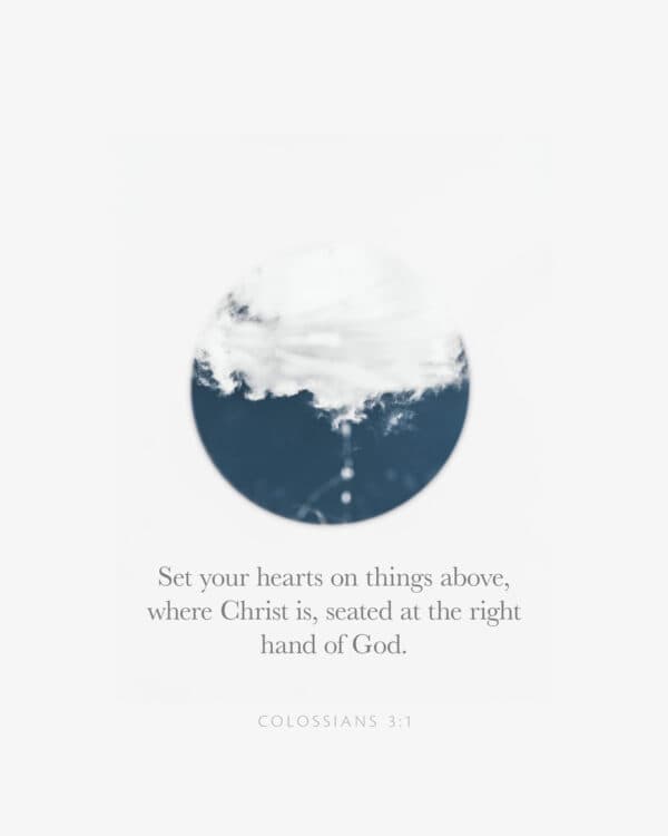 Set your hearts on things above, where Christ is, seated at the right hand of God. - Colossians 3:1
