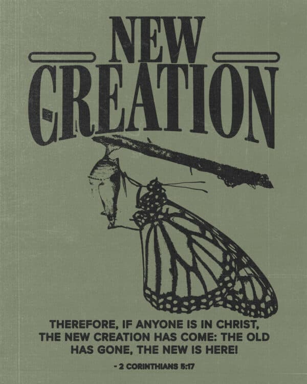 Therefore, if anyone is in Christ, the new creation has come: The old has gone, the new is here! - 2 Corinthians 5:17