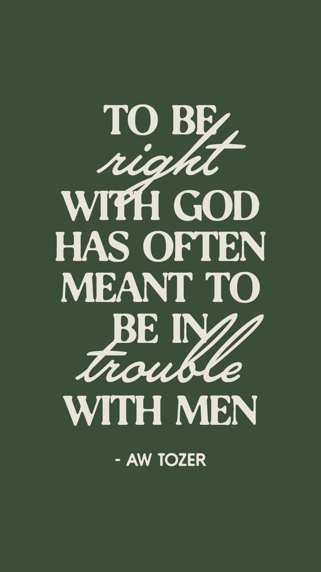 To be right with God has often meant to be in trouble with men. – AW Tozer