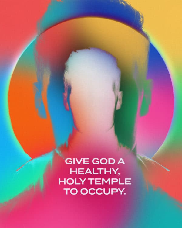 Give God a healthy, holy temple to occupy.