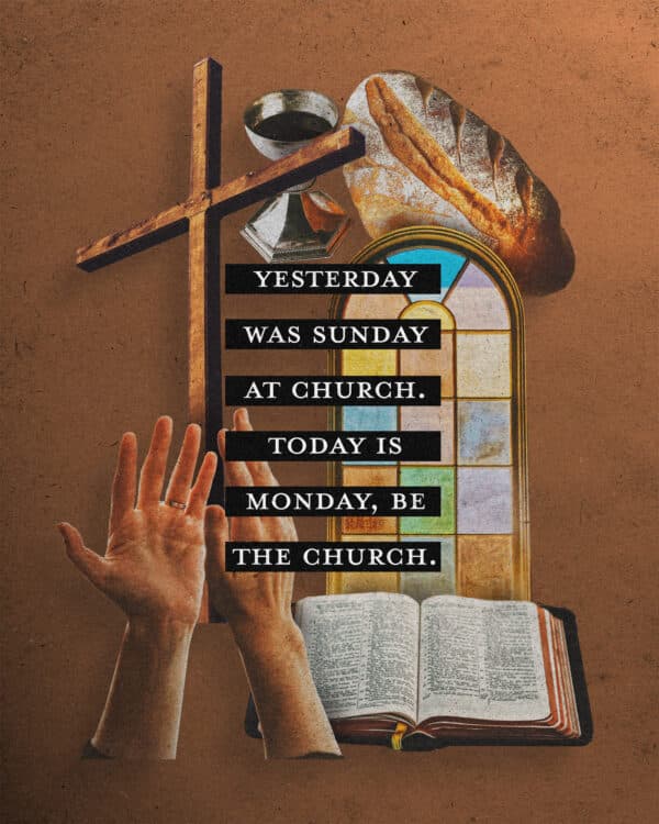 Yesterday was Sunday at church. Today is Monday, be the church.
