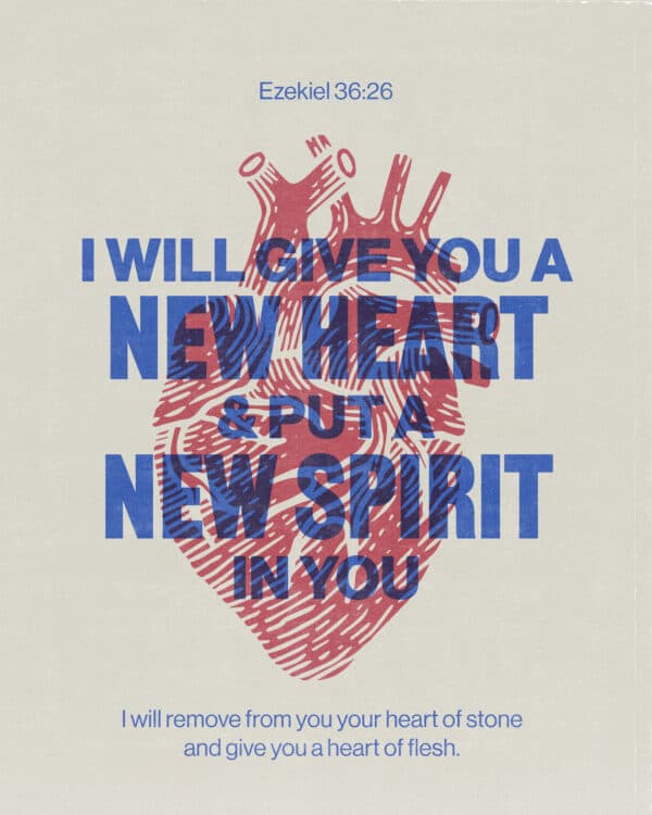 I will give you a new heart and put a new spirit in you; I will remove from you your heart of stone and give you a heart of flesh. - Ezekiel 36:26