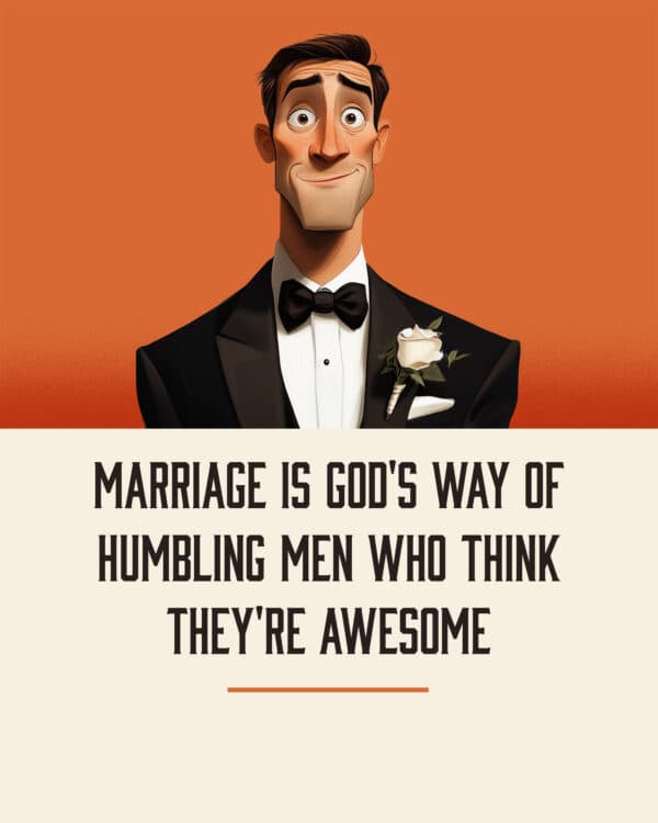 Marriage is God's way of humbling men who think they're awesome