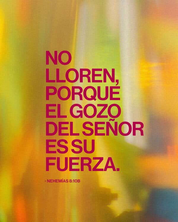 No lloren, porque el gozo del Señor es su fuerza. - Nehemías 8:10b