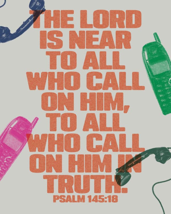 The Lord is near to all who call on him, to all who call on him in truth. - Psalm 145:18
