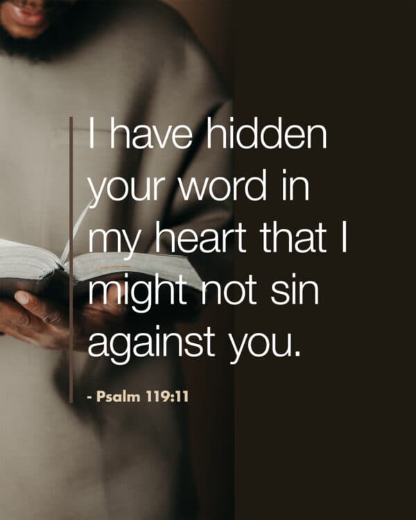 I have hidden your word in my heart that I might not sin against you. - Psalm 119:11