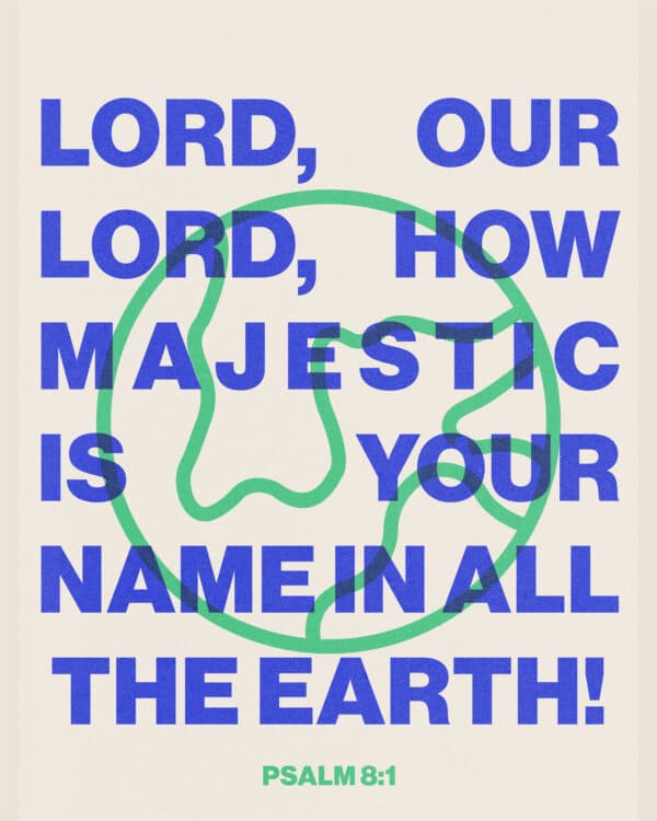 Lord, our Lord, how majestic is your name in all the earth! - Psalm 8:1