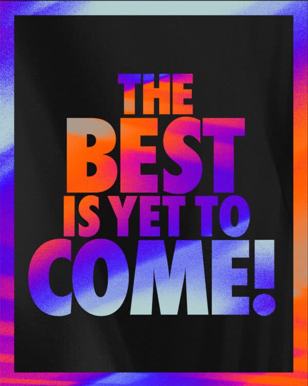 The best is yet to come!