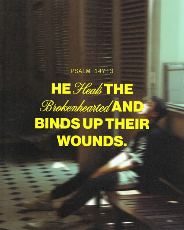 He heals the brokenhearted and binds up their wounds. - Psalm 147:3