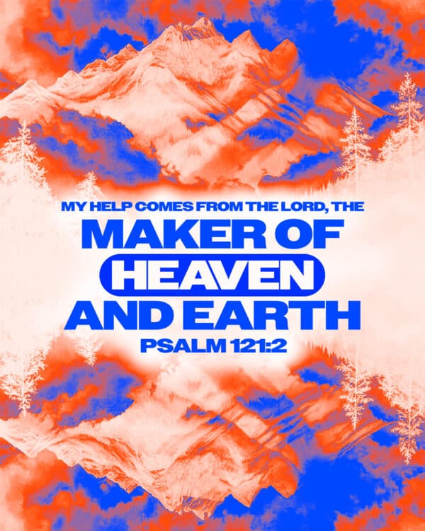 My help comes from the Lord, the Maker of heaven and earth. - Psalm 121:2