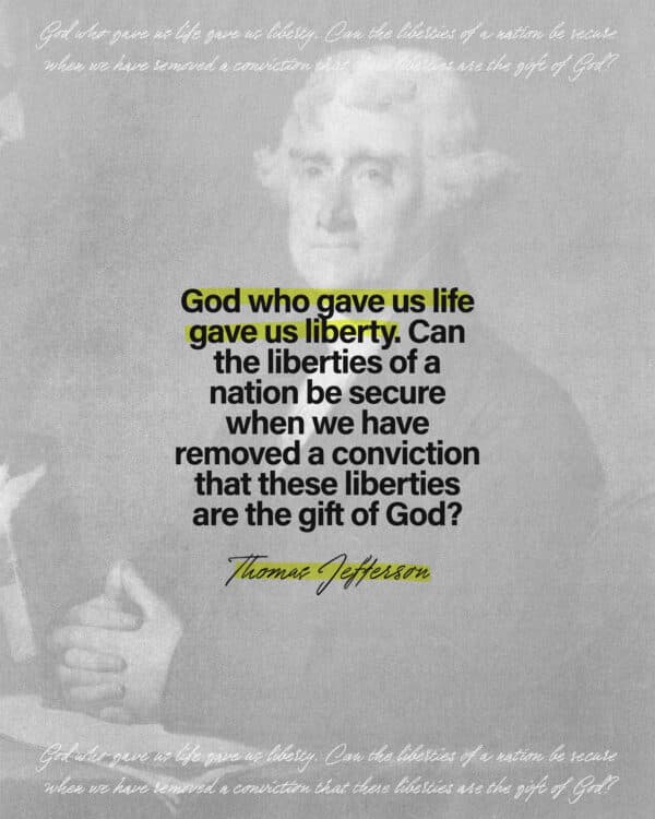 God who gave us life gave us liberty. Can the liberties of a nation be secure when we have removed a conviction that these liberties are the gift of God. - Thomas Jefferson