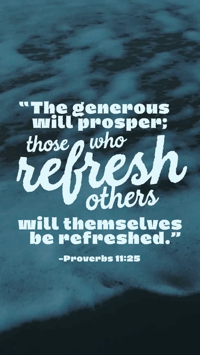 The generous will prosper; those who refresh others will themselves be refreshed. – Proverbs 11:25
