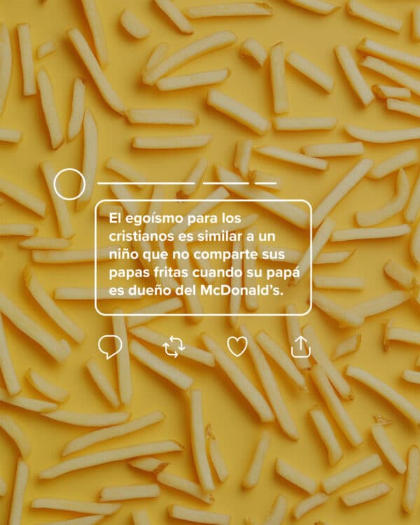 El egoísmo para los cristianos es similar a un niño que no comparte sus papas fritas cuando su papá es dueño del McDonald's.