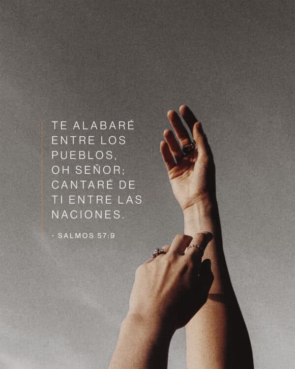 Te alabaré entre los pueblos, oh Señor; Cantaré de ti entre las naciones. - Salmos 57:9