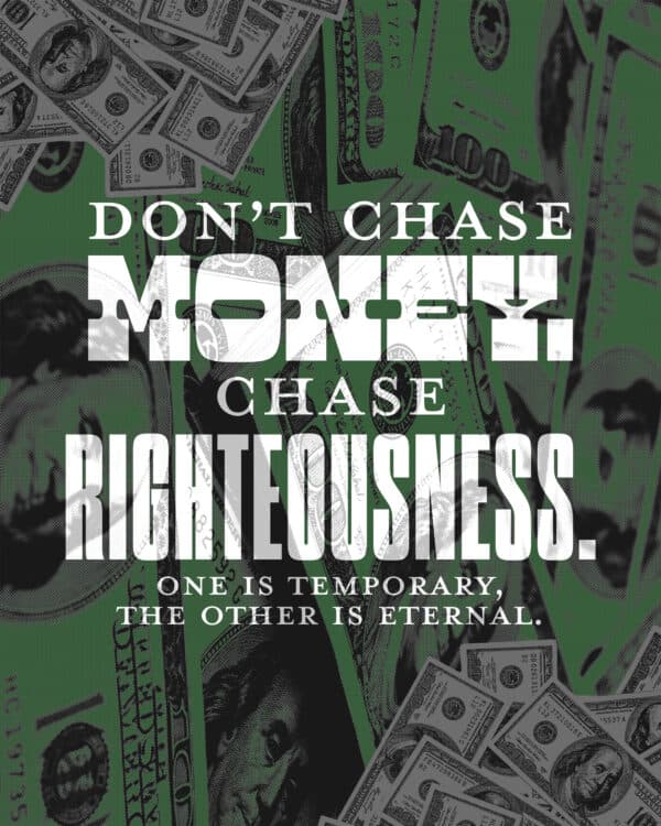 Don't chase money. Chase righteousness. One is temporary, the other is eternal.