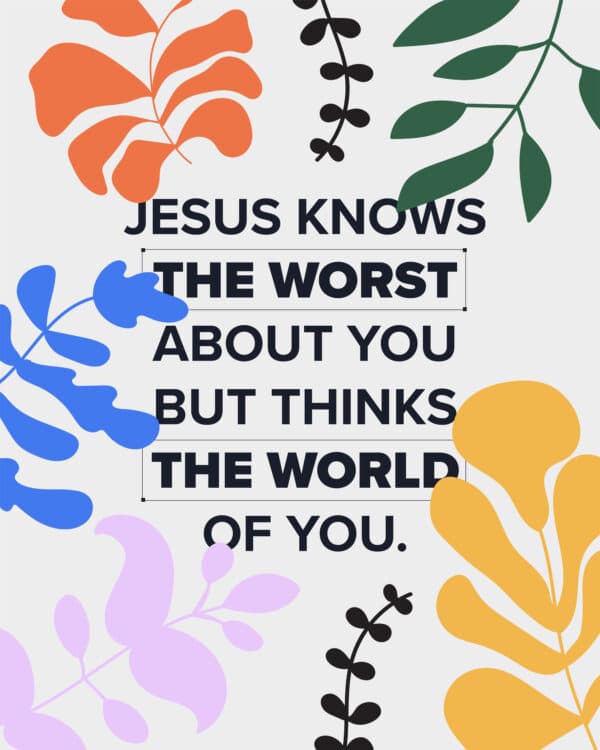 Jesus knows the worst about you but thinks the world of you.