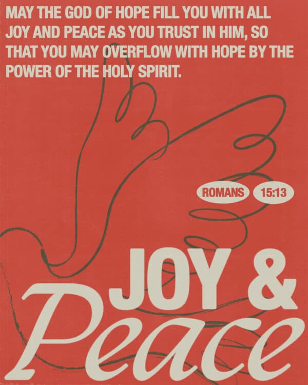 May the God of hope fill you with all joy and peace as you trust in him, so that you may overflow with hope by the power of the Holy Spirit. - Romans 15:13
