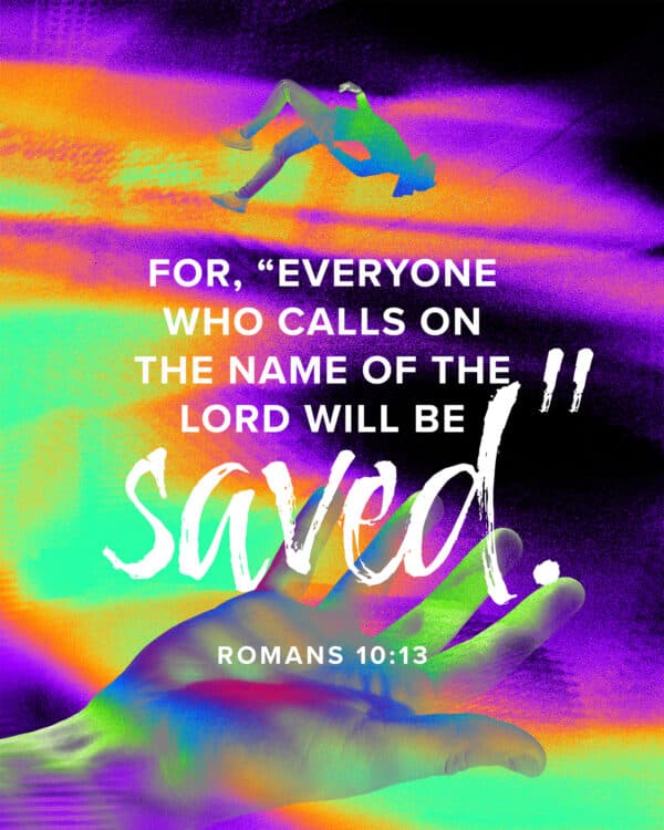 For, 'Everyone who calls on the name of the Lord will be saved.' - Romans 10:13
