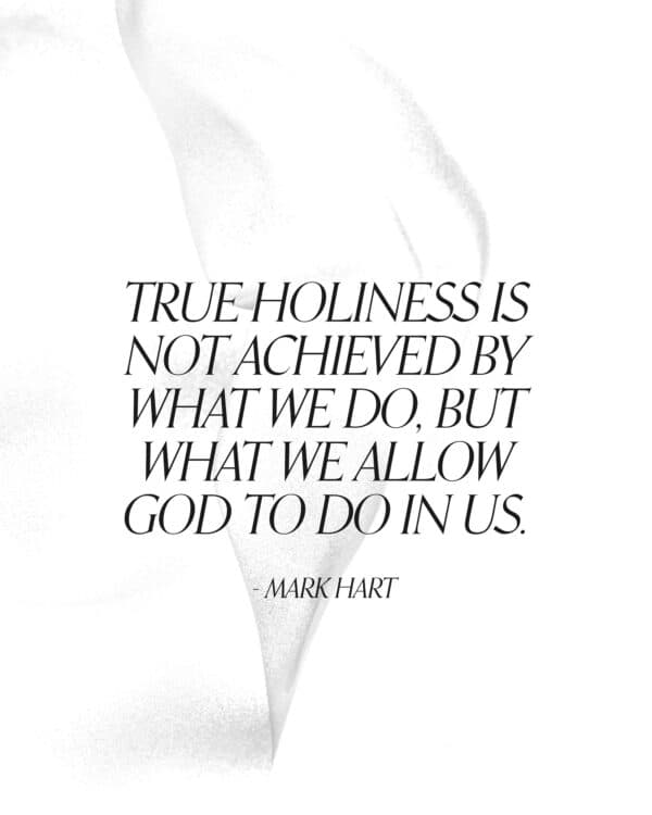 "True holiness is not achieved by what we do, but what we allow God to do in us." - Mark Hart